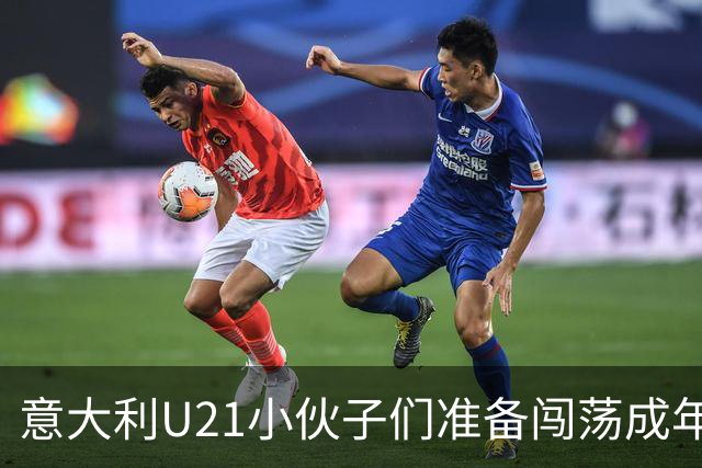 意大利U21小伙子们准备闯荡成年队，巴尔迪尼热情洋溢！