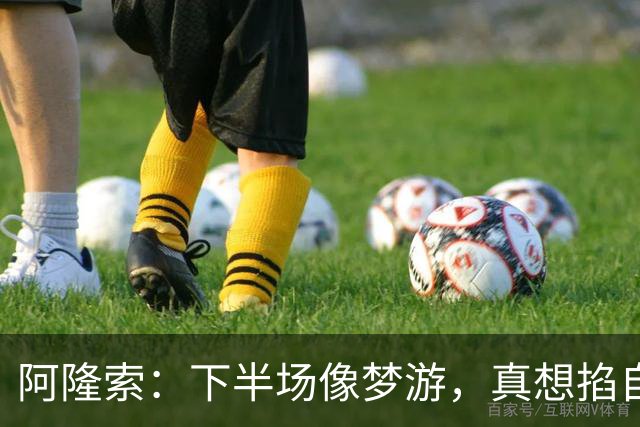 阿隆索：下半场像梦游，真想掐自己一下醒醒！